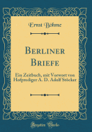 Berliner Briefe: Ein Zeitbuch, Mit Vorwort Von Hofprediger A. D. Adolf Stcker (Classic Reprint)