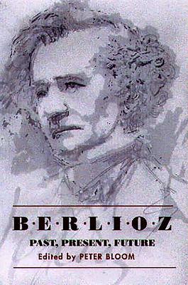 Berlioz: Past, Present, Future - Bloom, Peter (Editor), and Barzun, Jacques (Contributions by), and Gay, Peter (Contributions by)