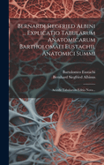 Bernardi Siegfried Albini ... Explicatio Tabularum Anatomicarum Bartholomaei Eustachii, Anatomici Summi: Accedit Tabularum Editio Nova...