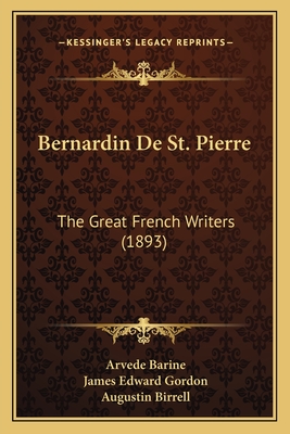 Bernardin De St. Pierre: The Great French Writers (1893) - Barine, Arvede, and Gordon, James Edward (Translated by), and Birrell, Augustin (Foreword by)