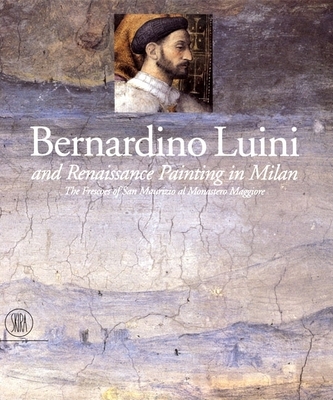 Bernardino Luini and Renaissance Painting in Milan: The Frescoes of San Maurizio Al Monastero Maggiore - Luini, Bernardino, and Fiorio, Maria Teresa