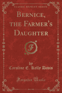 Bernice, the Farmer's Daughter (Classic Reprint)