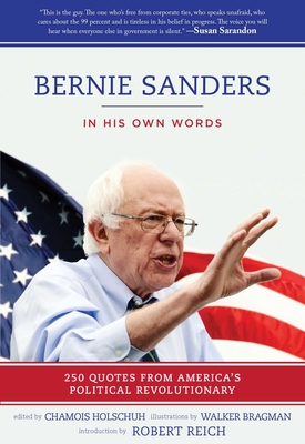 Bernie Sanders: In His Own Words: 250 Quotes from America's Political Revolutionary - Holschuh, Chamois (Editor), and Reich, Robert (Introduction by)