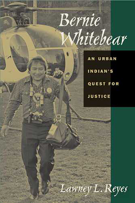 Bernie Whitebear: An Urban Indian's Quest for Justice - Reyes, Lawney L