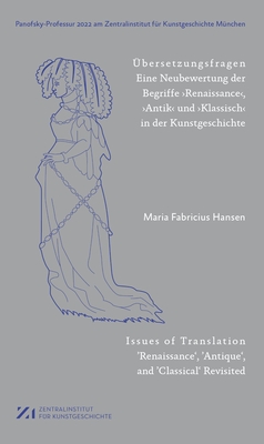 ?bersetzungsfragen: Eine Neubewertung der Begriffe 'Renaissance', ,Antik' und 'Klassisch' in der Kunstgeschichte - Fabricius Hansen, Maria