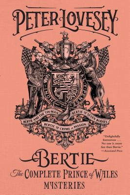 Bertie: The Complete Prince of Wales Mysteries (Bertie and the Tinman, Bertie and the Seven Bodies, Bertie and and the Crime of Passion): The Complete Prince of Wales Mysteries - Lovesey, Peter