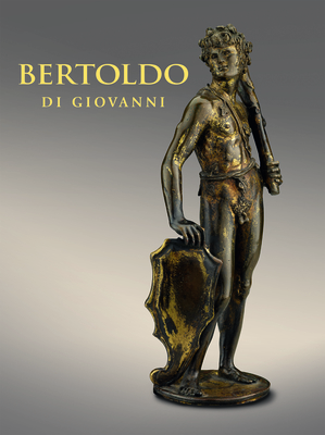Bertoldo di Giovanni: The Renaissance of Sculpture in Medici Florence - Ng, Aimee, and Noelle, Alexander J, and Salomon, Xavier F