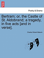 Bertram; Or, the Castle of St. Aldobrand; A Tragedy, in Five Acts [And in Verse]. - Scholar's Choice Edition