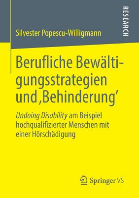 Berufliche Bewaltigungsstrategien Und 'Behinderung': Undoing Disability Am Beispiel Hochqualifizierter Menschen Mit Einer Horschadigung - Popescu-Willigmann, Silvester