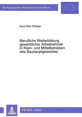 Berufliche Weiterbildung Gewerblicher Arbeitnehmer in Klein- Und Mittelbetrieben Des Bauhauptgewerbes: Eine Empirische Studie in Der Region Karlsruhe - Dbber, Karl-Otto