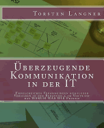 ?berzeugende Kommunikation in der IT: Erfolgreiches Voranbringen komplexer Vorhaben in der Beratung & im Vertrieb: das WARUM WAS WIE Prinzip