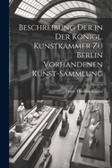 Beschreibung Der in Der Knigl. Kunstkammer Zu Berlin Vorhandenen Kunst-Sammlung