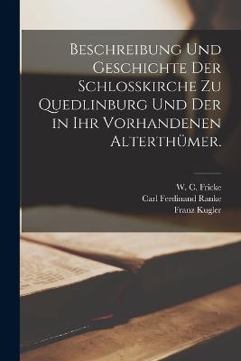 Beschreibung und Geschichte der Schlokirche zu Quedlinburg und der in ihr vorhandenen Alterthmer. - Ranke, Carl Ferdinand, and Kugler, Franz, and W C Fricke (Creator)