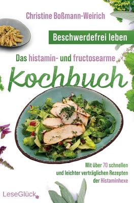 Beschwerdefrei leben - Das histamin- und fructosearme Kochbuch: Mit ?ber 70 schnellen und leichter vertr?glichen Rezepten der Histaminhexe - Lesegl?ck (Editor), and Bo?mann-Weirich, Christine