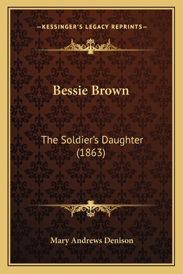 Bessie Brown: The Soldier's Daughter (1863) - Denison, Mary Andrews