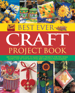 Best Ever Craft Project Book: 300 Stunning and Easy-to-Make Craft Projects for the Home Shown in Step-by-Step with Over 2000 Fabulous Photographs