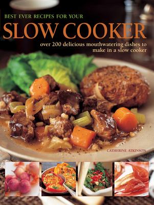 Best Ever Recipes for Your Slow Cooker: Over 200 Delicious Mouthwatering Dishes to Make in a Slow Cooker - Atkinson, Catherine