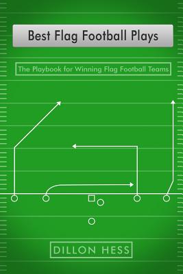 Best Flag Football Plays: The Playbook for Winning Flag Football Teams - Hess, Dillon