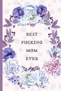 Best Fucking Mom Ever: Notebook, Blank Journal, Funny Gift for Mothers Day or Birthday.(Great Alternative to a Card)