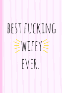 Best Fucking Wifey Ever.: A Funny Lined Notebook. Blank Novelty Journal with a Romantic Cover, Perfect as a Gift (& Better Than a Card) for Your Amazing Partner!