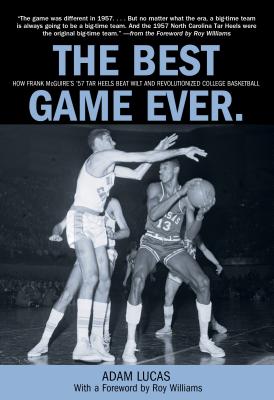 Best Game Ever: How Frank Mcguire's '57 Tar Heels Beat Wilt And Revolutionized College Basketball - Lucas, Adam, and Williams, Roy (Foreword by)