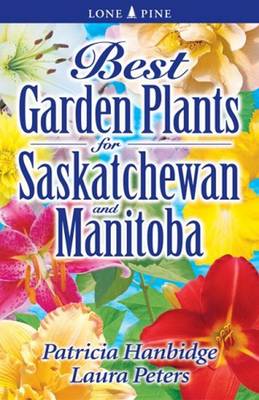 Best Garden Plants for Saskatchewan and Manitoba - Hanbidge, Patricia, and Peters, Laura