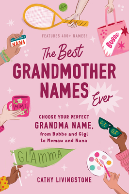 Best Grandmother Names Ever: Choose Your Perfect Grandma Name, from Bubbe and Gigi to Memaw and Nana - Livingstone, Cathy