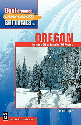 Best Groomed Cross-Country Ski Trails in Oregon: Includes Other Favorite Ski Routes - Bogar, Mike