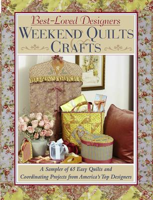 Best-Loved Designers Weekend Quilts & Crafts: A Sampler of 65 Easy Quilts and Coordinating Projects from America's Top Designers - Stubbings, Helen