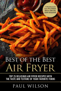 Best of the Best Air Fryer: Top 25 Delicious Air Fryer Recipes with the Taste and Texture of Your Favorite Foods