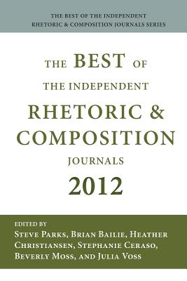 Best of the Independent Journals in Rhetoric and Composition 2012 - Parks, Steve (Editor), and Bailie, Brian (Editor), and Christiansen, Heather (Editor)