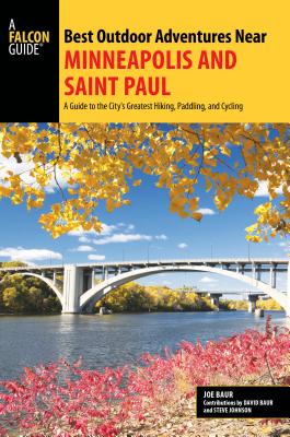 Best Outdoor Adventures Near Minneapolis and Saint Paul: A Guide to the City's Greatest Hiking, Paddling, and Cycling - Baur, Joe, and Baur, David (Contributions by), and Johnson, Steve (Contributions by)