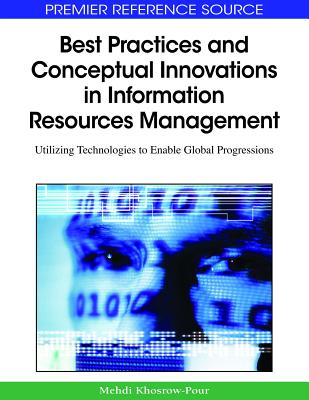 Best Practices and Conceptual Innovations in Information Resources Management: Utilizing Technologies to Enable Global Progressions - Khosrow-Pour, D B a Mehdi (Editor)