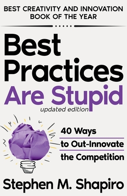 Best Practices Are Stupid: 40 Ways to Out-Innovate the Competition - Shapiro, Stephen