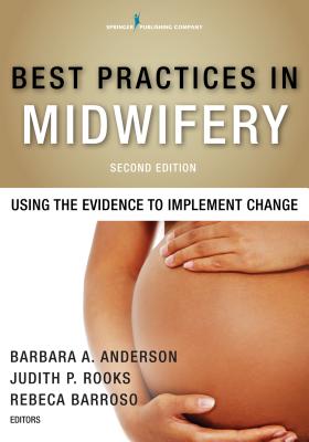 Best Practices in Midwifery: Using the Evidence to Implement Change - Anderson, Barbara A, Drph, Faan (Editor), and Rooks, Judith P, MPH (Editor), and Barroso, Rebeca, Dr. (Editor)