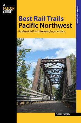 Best Rail Trails Pacific Northwest: More Than 60 Rail Trails in Washington, Oregon, and Idaho - Bartley, Natalie