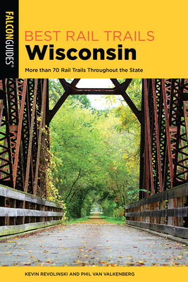 Best Rail Trails Wisconsin: More than 70 Rail Trails Throughout the State - Revolinski, Kevin, and Van Valkenberg, Phil