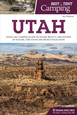 Best Tent Camping: Utah: Your Car-Camping Guide to Scenic Beauty, the Sounds of Nature, and an Escape from Civilization - Steadman, Jeffrey