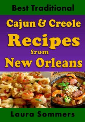 Best Traditional Cajun and Creole Recipes from New Orleans: Louisiana Cooking That Isn't Just for Mardi Gras - Sommers, Laura