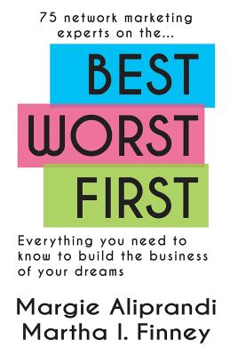 Best Worst First: 75 Network Marketing Experts on Everything You Need to Know to Build the Business of Your Dreams - Aliprandi, Margie K, and Finney, Martha I