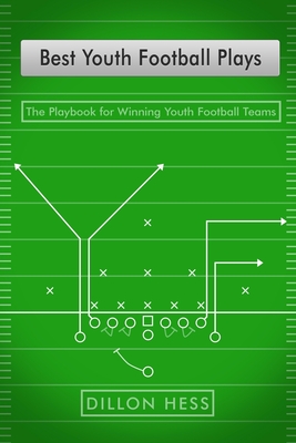 Best Youth Football Plays: The Playbook for Winning Youth Football Teams - Hess, Dillon