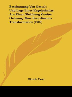 Bestimmung Von Gestalt Und Lage Eines Kegelschnitts Aus Einer Gleichung Zweiter Ordnung Ohne Koordinaten-Transformation (1902) - Thaer, Albrecht