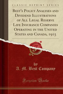 Best's Policy Analyses and Dividend Illustrations of All Legal Reserve Life Insurance Companies Operating in the United States and Canada, 1915 (Classic Reprint) - Company, A. M. Best