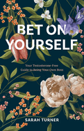 Bet on Yourself: Your Testosterone-Free Guide to Being Your Own Boss