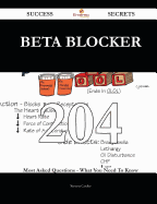 Beta Blocker 204 Success Secrets - 204 Most Asked Questions on Beta Blocker - What You Need to Know