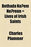 Bethada Naem Nerenn = Lives of Irish Saints - Plummer, Charles (Creator)