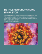 Bethlehem Church and Its Pastor; Or, a Narrative of the Injurious Proceedings of the REV. Messrs. Albert Barnes and H.W. Hunt, Senr., in Relation to the Pastor of the Presbyterian Church, Bethlehem, New Jersey