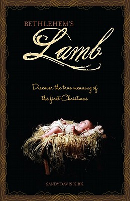 Bethlehem's Lamb: Discover the True Meaning of the First Christmas - Kirk, Sandy