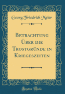 Betrachtung ber Die Trostgrnde in Kriegeszeiten (Classic Reprint)