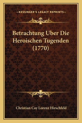 Betrachtung Uber Die Heroischen Tugenden (1770) - Hirschfeld, Christian Cay Lorenz